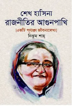 শেখ হাসিনা : রাজনীতির আগুনপাখি (হার্ডকভার)